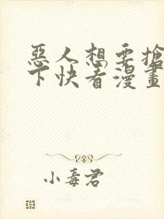 恶人想要抢救一下快看漫画免费漫画