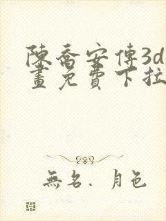 陈乔安传3d漫画免费下拉式漫画