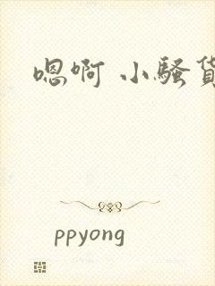 嗯啊 小骚货