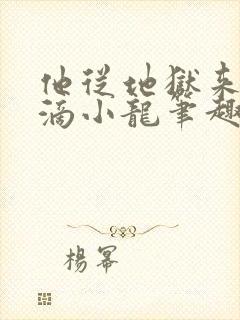 他从地狱来纯洁滴小龙笔趣阁