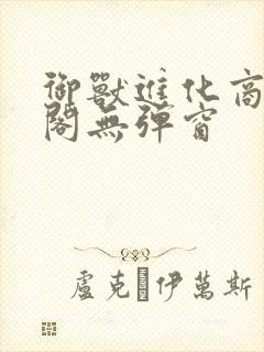 御兽进化商笔趣阁无弹窗