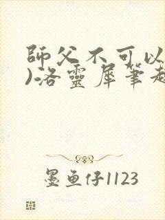 师父不可以(限)洛灵犀笔趣阁无弹窗