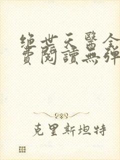 绝世天医全文免费阅读无弹窗