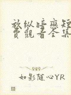 放纵暗恋短剧免费观看全集高清版