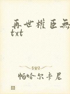 再世权臣无删减txt