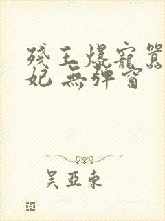残王爆宠嚣张医妃 无弹窗