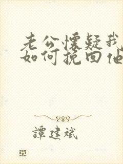 老公怀疑我出轨如何挽回他的心