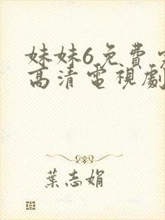 妹妹6免费完整高清电视剧看