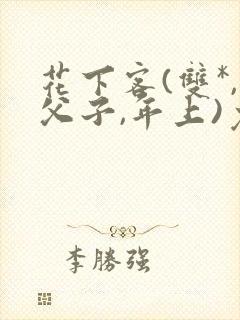花下客(双*,父子,年上)免费阅读笔趣阁