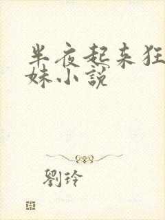 半夜起来狂c妹妹小说