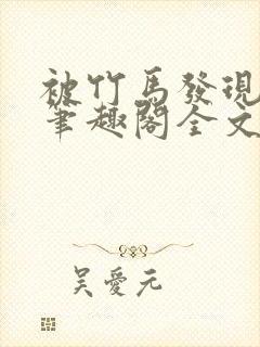 被竹马发现小批笔趣阁全文阅读免费