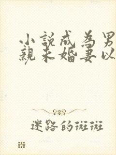 小说成为男主退亲未婚妻以后