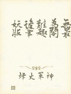 妖后难为无删减版笔趣阁最新章节