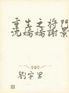 重生之将门毒后沈娇娇谢景行