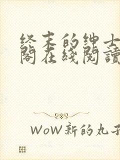 终末的绅士笔趣阁在线阅读