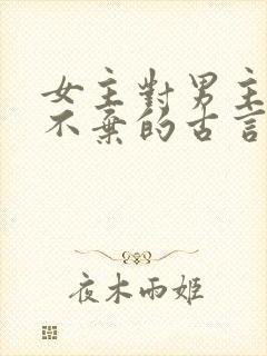 女主对男主不离不弃的古言
