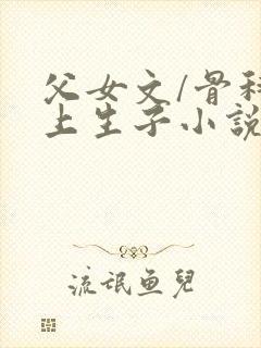 父女文/骨科年上生子小说