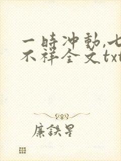 一时冲动,七世不祥全文txt