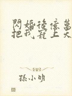 闪婚后亿万总裁把我宠上天