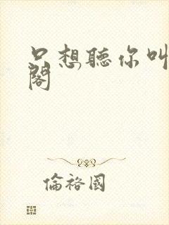 只想听你叫笔趣阁