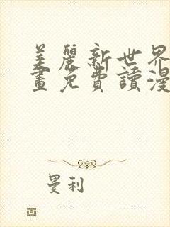 美丽新世界漫画画免费读漫画土豪漫画