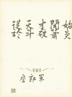 从天才开始无敌于斗破萧炎精校版