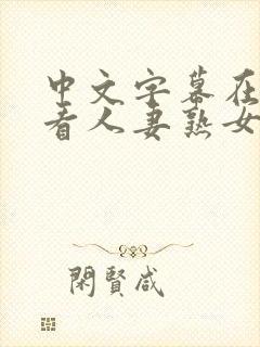 中文字幕在线观看人妻熟女