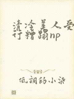 清冷美人受被强行糟蹋np封面
