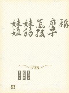 妹妹怎么称呼姐姐的孩子