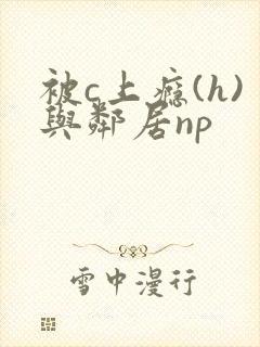 被c上瘾(h)与邻居np