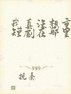 我真没想重生啊短剧在哪里看