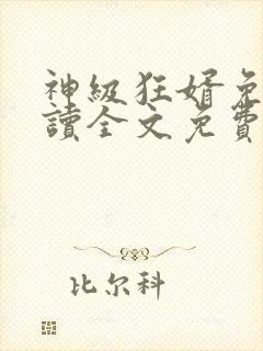 神级狂婿免费阅读全文免费阅读
