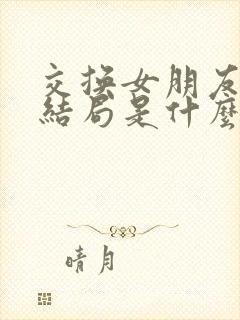 交换女朋友小说结局是什么