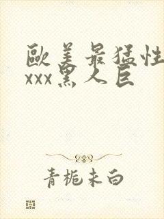 欧美最猛性xxxxx黑人巨