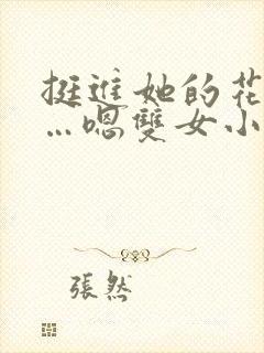挺进她的花苞啊…嗯双女小说