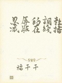 忍辱的调教无删减版在线播放