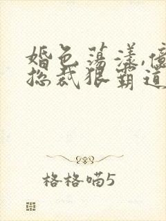 婚色荡漾,亿万总裁狠霸道封面