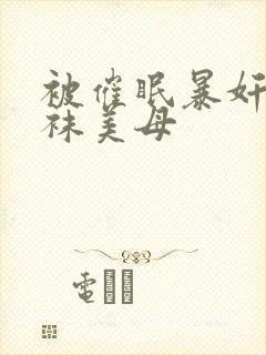 被催眠暴奸的丝袜美母