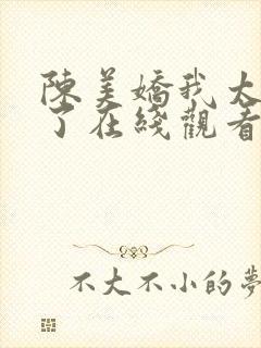陈美娇我太爱你了在线观看全集