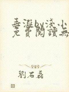 垂涎by浅小说免费阅读无删减