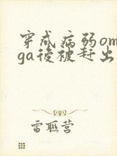 穿成病弱omega后被赶出家门笔趣阁