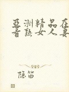 亚洲精品在线观看熟女人妻