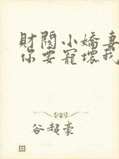 财阀小娇妻 叔你要宠坏我了