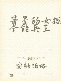 萧晨的女总裁的全能兵王