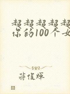 超超超超超喜欢你的100个女友漫画免费阅读