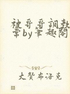 被哥哥调教的日常by笔趣阁