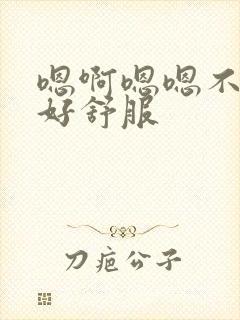 嗯啊嗯嗯不要啊好舒服