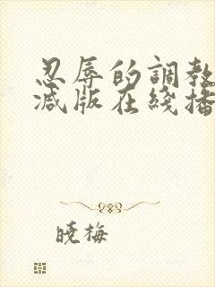 忍辱的调教无删减版在线播放
