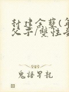 封建余孽(年下父子/双性受)
