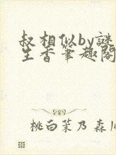 叔相似by谜骨生香笔趣阁免费阅读全文